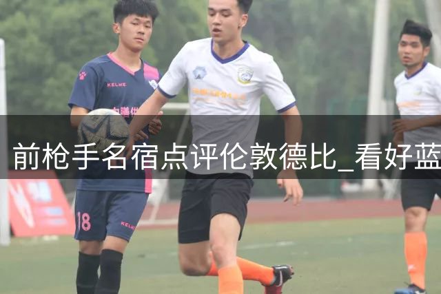 前枪手名宿点评伦敦德比 看好蓝军冲击英超次席