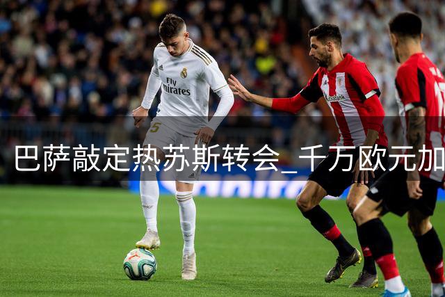 巴萨敲定热苏斯转会 千万欧元加浮动条款即将签约