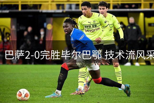 巴萨2-0完胜毕尔巴鄂 技术流风采与铁血拼搏并重