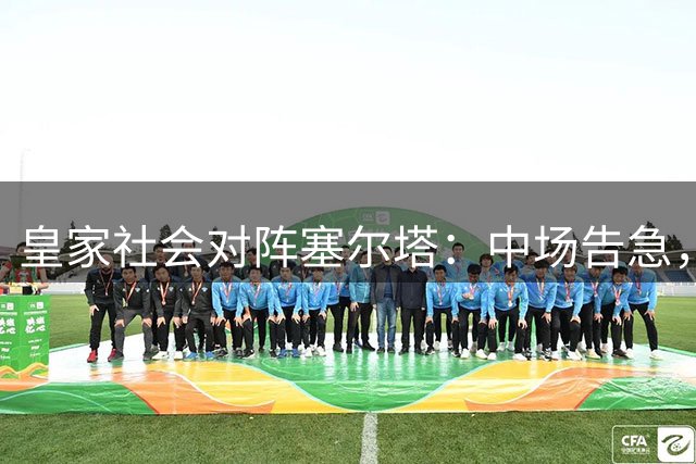皇家社会对阵塞尔塔：中场告急，客队如何招架高位逼抢？