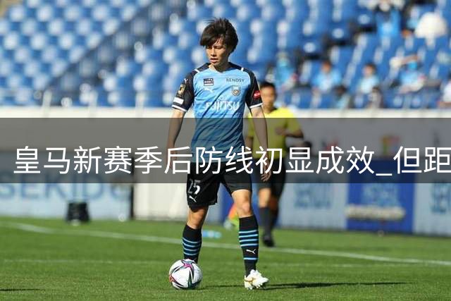 皇马新赛季后防线初显成效 但距离巅峰水准尚有差距